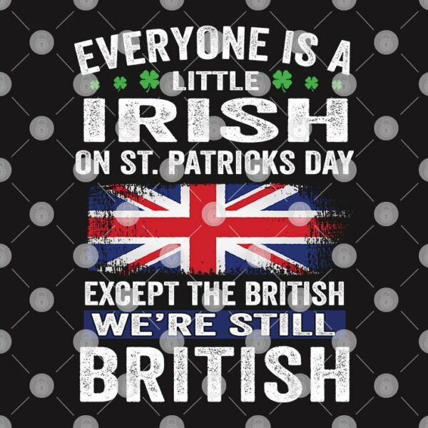 Everyone Is A Little Irish On St Patricks Day Except The British Shirt
